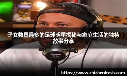 子女数量最多的足球明星揭秘与家庭生活的独特故事分享